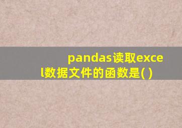 pandas读取excel数据文件的函数是( )